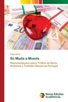 Só Muda a Moeda: Representações sobre Tráfico de Seres Humanos e Trabalho Sexual em Portugal 6202174323 Book Cover