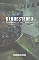 Sequestered: Arming Parents for Today's High School: An A through Z Guide 1482704722 Book Cover
