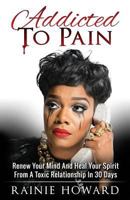 Addicted To Pain: Renew Your Mind & Heal Your Spirit From A Toxic Relationship In 30 Days 1532819684 Book Cover