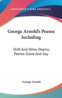 George Arnold's Poems Including: Drift And Other Poems; Poems Grave And Gay 1432520717 Book Cover