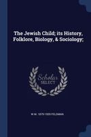 The Jewish Child; its History, Folklore, Biology, & Sociology; 1376811960 Book Cover