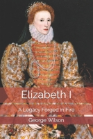 Elizabeth The 1st: A Legacy Forged in Fire B0DTDDNN2Q Book Cover