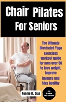 Chair Pilates for Seniors: The Ultimate illustrated Yoga exercises workout guide for men over 50 to loss weight, improve balance and Stay healthy (Strength and fitness training) B0CNSVZ4DB Book Cover