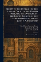 Report of the Decision of the Supreme Court of the United States, and the Opinions of the Judges Thereof, in the Case of Dred Scott Versus John F. A. Sandford 1023392755 Book Cover
