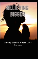 Believing Bigger: Finding the Path to Your Life's Purpose B08SB6S5L3 Book Cover