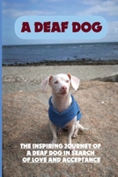 A Deaf Dog: The Inspiring Journey Of A Deaf Dog In Search Of Love And Acceptance: Rescue Dogs And Their Beautiful Adoption Stories B09BKPKMPW Book Cover