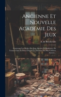 Ancienne Et Nouvelle Acad�mie Des Jeux: Contenant Les R�gles Des Jeux Anciens Et Modernes, En Termes Clairs Et Pr�cis d'Apr�s La D�cision Des Plus C�l�bres Auteurs... 1020406941 Book Cover