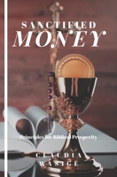Sanctified Money: Principles for Biblical Prosperity B086PVRMF8 Book Cover