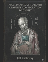 From Damascus to Rome: A Pauline Consecration to Christ (Jeff Callaway's 33 Day Consecration Series) B0H2YR2MXZ Book Cover