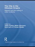 The City in the Ottoman Empire: Migration and the Making of Urban Modernity 113878897X Book Cover