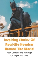 Inspiring Stories Of Real-Life Heroism Around The World: Book Contains The Message Of Hope And Love: Real Life Heroes That Changed The World B094CXWT25 Book Cover