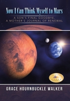 Now I Can Think Myself to Mars: A Son's Final Goodbye a Mother's Journal of Renewal 1491794119 Book Cover