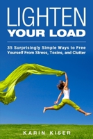 Lighten Your Load: 35 Surprisingly Simple Ways to Free Yourself from Stress, Toxins, and Clutter 152384406X Book Cover