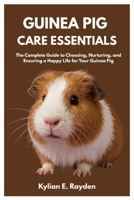 Guinea Pig Care Essentials: The Complete Guide to Choosing, Nurturing, and Ensuring a Happy Life for your Guinea Pig B0FM36MG6H Book Cover
