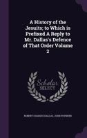 A History of the Jesuits; To Which Is Prefixed a Reply to Mr. Dallas's Defence of That Order Volume 2 1341354008 Book Cover