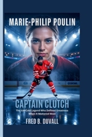 Marie-Philip Poulin: Captain Clutch — The Ice-Cold Legend Who Defined Greatness When It Mattered Most B0GGBLXWH3 Book Cover