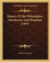 History of the Philadelphia Almshouses and Hospitals: From the Beginning of the Eighteenth to the E 9353602610 Book Cover