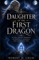 DAUGHTER OF THE FIRST DRAGON: An Epic Fantasy Romance of Prophecy, Sacrifice, and Forbidden Fate B0H6KR18MV Book Cover