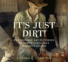 It’s Just Dirt! The Historic Art Potteries of North Carolina’s Seagrove Region 163499017X Book Cover