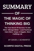 SUMMARY Of The Magic Of Thinking Big The True Scret Of Success To Sell More - Manage Better - Lead Fearlessly - Earn More - Enjoy A Happier, More Fulfilling Life By David J. Schwartz 1697893198 Book Cover