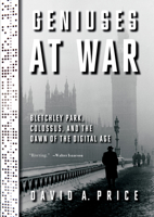The Geniuses' War: Bletchley Park, Colossus, and the Dawn of the Digital Age 0525521542 Book Cover
