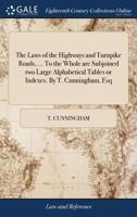 The laws of the highways and turnpike roads, ... To the whole are subjoined two large alphabetical tables or indexes. By T. Cunningham, Esq: . 1140841599 Book Cover
