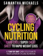 Cycling Nutrition: Carb Cycle Super Cheat Sheet to Rapid Weight Loss: A 7 Day by Day Carb Cycle Plan To Your Superior Cycling Nutrition 1630222135 Book Cover