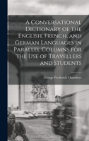 A Conversational Dictionary of the English, French, and German Languages in Parallel Columns for the Use of Travellers and Students 1016400314 Book Cover