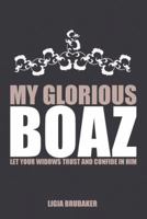 My Glorious Boaz: Let Your Widows Trust and Confide in Him 1512796840 Book Cover