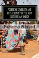 Political Stability and Development in the New South Sudan Nation: History of Civil Wars, Referendum, Secession and Oil Conflict 1491263741 Book Cover