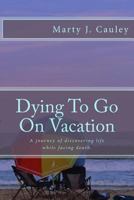 Dying to Go on Vacation: My First Twenty-Eight Days Dying... 0692491147 Book Cover