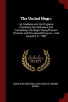 The United Negro: His Problems and His Progress: Containing the Addresses and Proceedings the Negro Young People's Christian and Educational Congress, Held August 6-11, 1902 1017381321 Book Cover