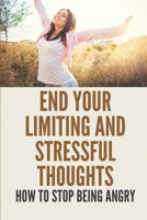 End Your Limiting And Stressful Thoughts: How To Stop Being Angry: Deep Connection With Yourself B0986FJZ68 Book Cover