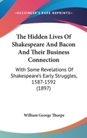 The Hidden Lives of Shakespeare and Bacon and Their Business Connection; With Some Revelations of Shakespeare's Early Struggles, 1587-1592 1437169937 Book Cover