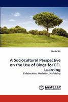 A Sociocultural Perspective on the Use of Blogs for EFL Learning: Collaboration, Mediation, Scaffolding 3844315519 Book Cover