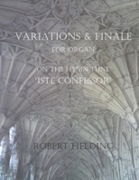 Variations and Finale on the Hymn Tune 'Iste confessor' for Organ 148264679X Book Cover