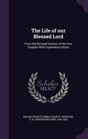 The Life of Our Blessed Lord: From the Revised Version of the Four Gospels with Explanatory Notes 1355436214 Book Cover