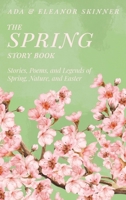 The Spring Story Book: Stories, Poems, and Legends of Spring, Nature, and Easter 1528774256 Book Cover