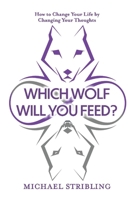 Which Wolf Will You Feed?: How to Change Your Life by Changing Your Thoughts 1098340167 Book Cover