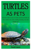 Turtles As Pets: The Best Guide On How To Raise And Keep Turtles As Pets, Turtles Care, Diet, Feeding, Housing, Cost And Health Care (for both children & adults) 1694624617 Book Cover