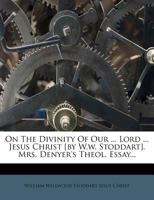 On The Divinity Of Our ... Lord ... Jesus Christ [by W.w. Stoddart]. Mrs. Denyer's Theol. Essay 1273185234 Book Cover