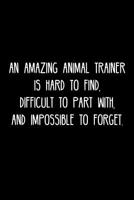 An Amazing Animal trainer is hard to find, difficult to part with, and impossible to forget.: Retirement / going away gift for your co worker, boss, manager, employee. 1078004404 Book Cover