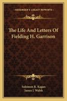 The Life And Letters Of Fielding H. Garrison 1163140899 Book Cover