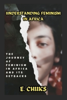 Understanding Feminism in Africa: The Journey of Feminism in Africa and Its Setbacks B0CLSP1ZHS Book Cover