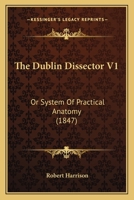 The Dublin Dissector V1: Or System Of Practical Anatomy 0548890536 Book Cover