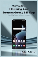 USER GUIDE TO MASTERING YOUR SAMSUNG GALAXY S25 EDGE: Accessibility Features for Inclusive Interaction B0FD6SPGHV Book Cover