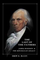The Last of the Fathers: James Madison & The Republican Legacy 0521407729 Book Cover