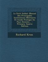 Le Petit Soldat: Manuel Des Principales Institutions Militaires Et Guide Pratique En Pays Ennemi... 1018718966 Book Cover