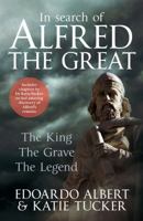 In Search of Alfred the Great: The King, The Grave, The Legend 1445638940 Book Cover