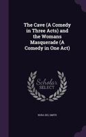 The Cave (a Comedy in Three Acts), And, the Woman's Masquerade (a Comedy in One Act) (Classic Reprint) 1356926592 Book Cover